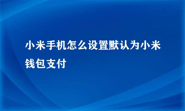 小米手机怎么设置默认为小米钱包支付