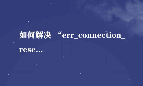 如何解决 “err_connection_reset” 网络错误