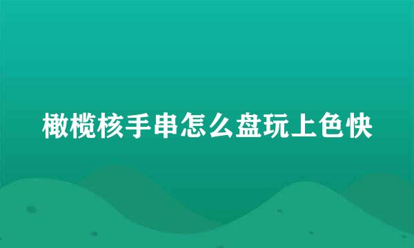橄榄核手串怎么盘玩上色快