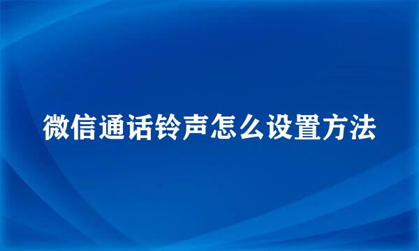 微信通话铃声怎么设置方法