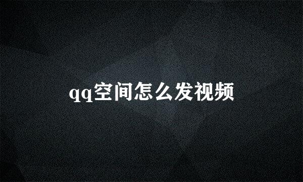 qq空间怎么发视频