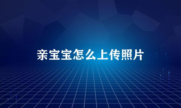 亲宝宝怎么上传照片