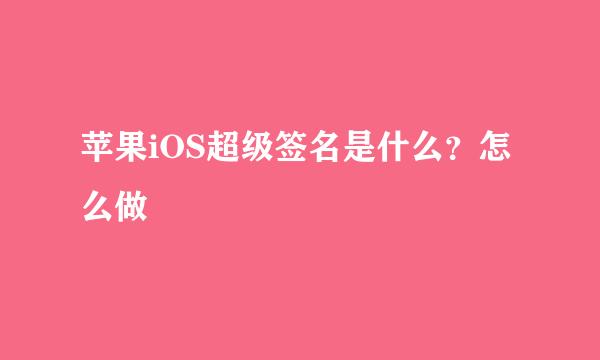 苹果iOS超级签名是什么？怎么做