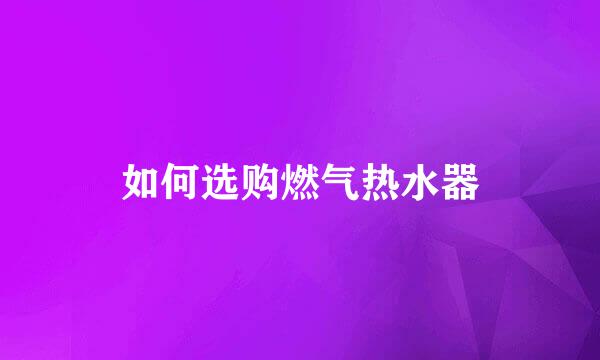 如何选购燃气热水器