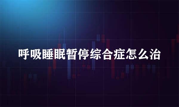 呼吸睡眠暂停综合症怎么治