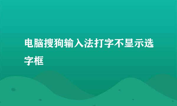 电脑搜狗输入法打字不显示选字框