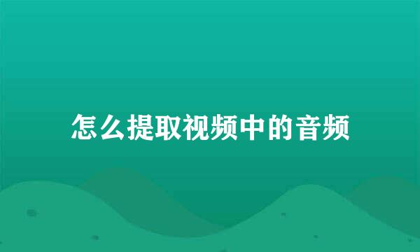 怎么提取视频中的音频