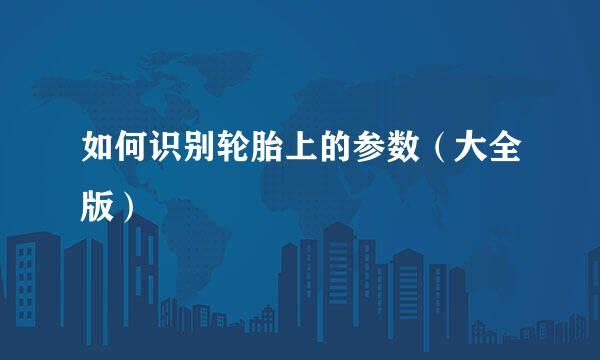 如何识别轮胎上的参数（大全版）