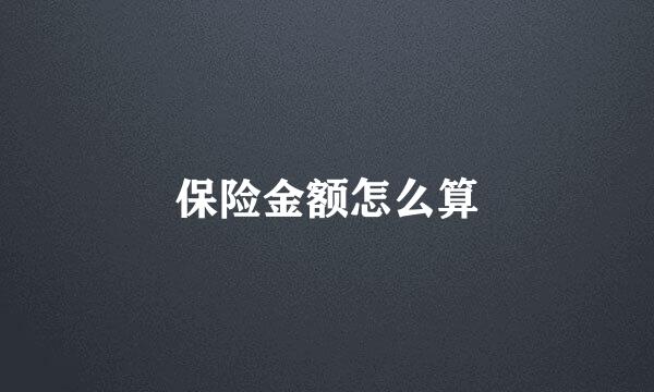 保险金额怎么算