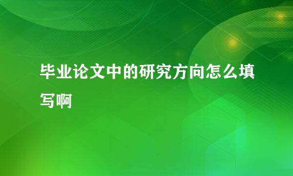 毕业论文中的研究方向怎么填写啊