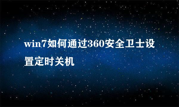 win7如何通过360安全卫士设置定时关机