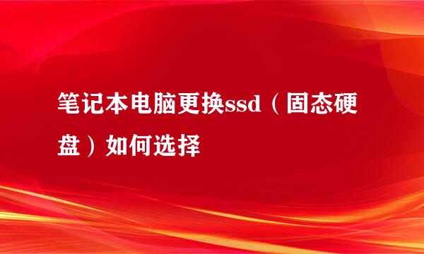 笔记本电脑更换ssd（固态硬盘）如何选择