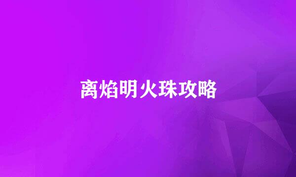 离焰明火珠攻略