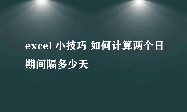 excel 小技巧 如何计算两个日期间隔多少天