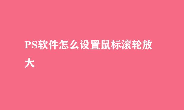PS软件怎么设置鼠标滚轮放大
