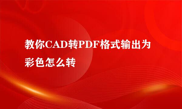 教你CAD转PDF格式输出为彩色怎么转
