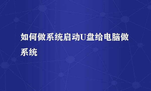 如何做系统启动U盘给电脑做系统