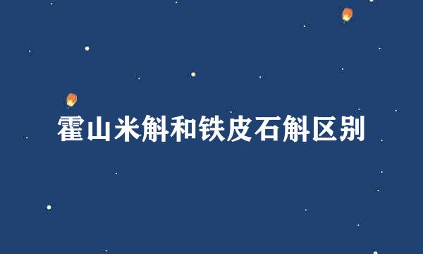 霍山米斛和铁皮石斛区别