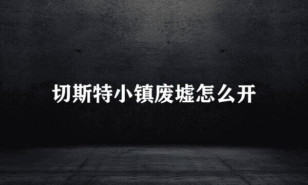 切斯特小镇废墟怎么开