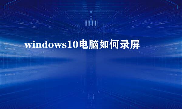 windows10电脑如何录屏