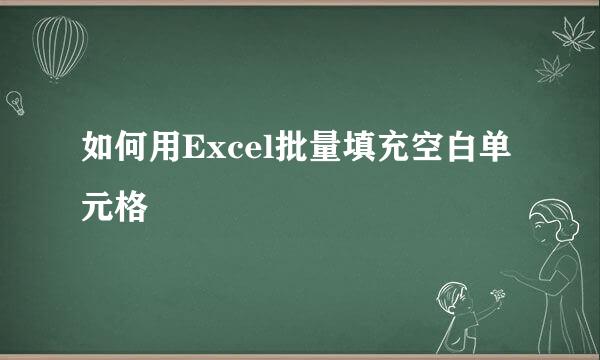 如何用Excel批量填充空白单元格
