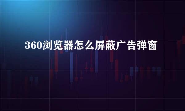 360浏览器怎么屏蔽广告弹窗