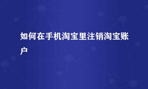如何在手机淘宝里注销淘宝账户