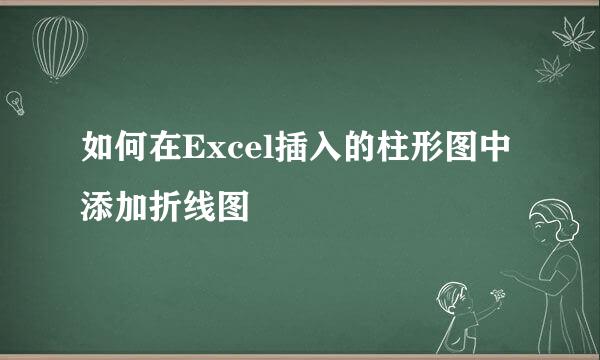 如何在Excel插入的柱形图中添加折线图