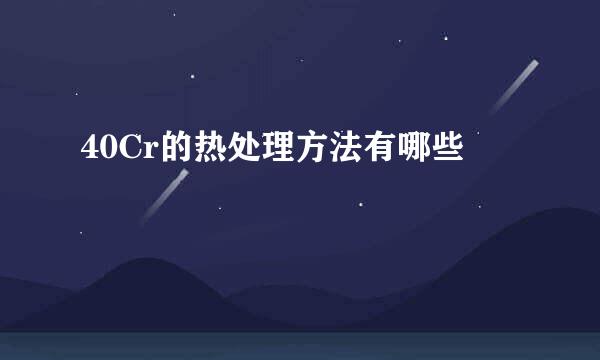 40Cr的热处理方法有哪些