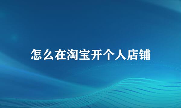 怎么在淘宝开个人店铺