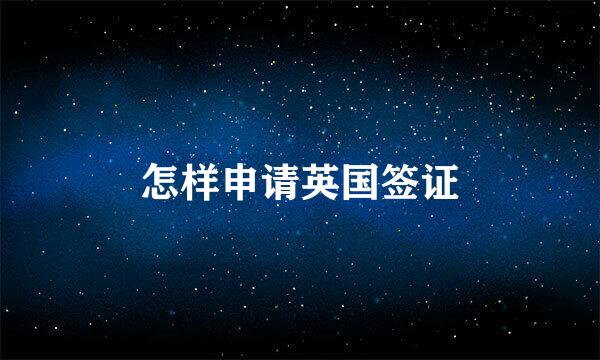 怎样申请英国签证