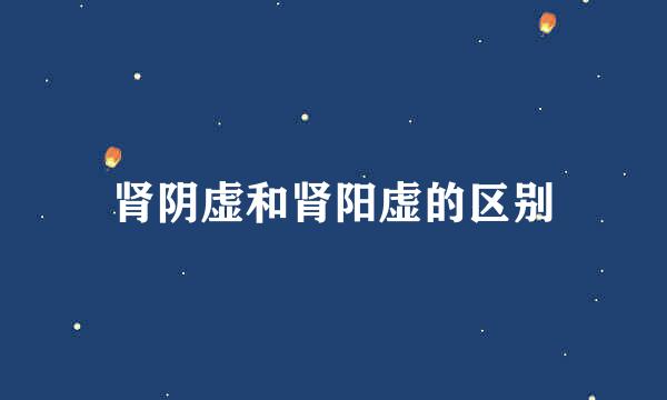 肾阴虚和肾阳虚的区别