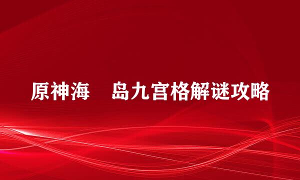 原神海祇岛九宫格解谜攻略