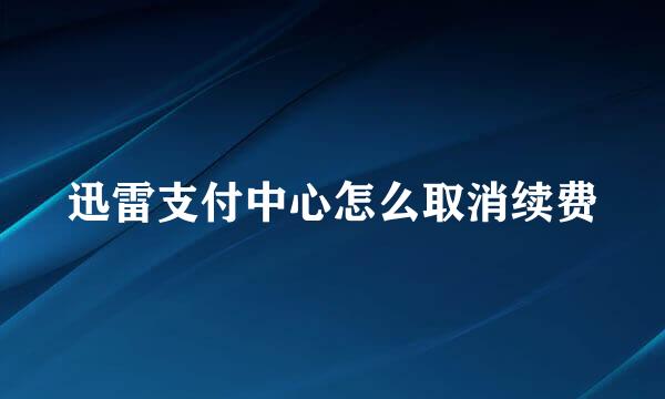 迅雷支付中心怎么取消续费