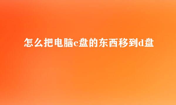 怎么把电脑c盘的东西移到d盘