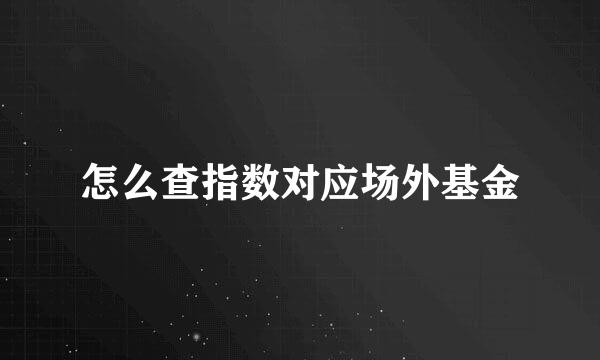 怎么查指数对应场外基金