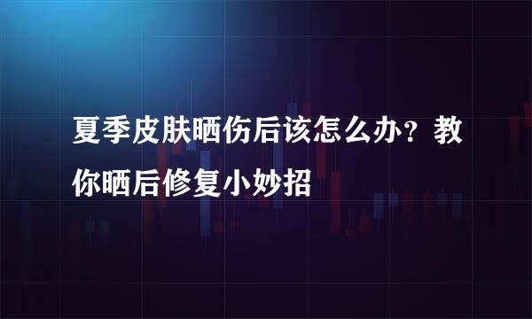 夏季皮肤晒伤后该怎么办？教你晒后修复小妙招