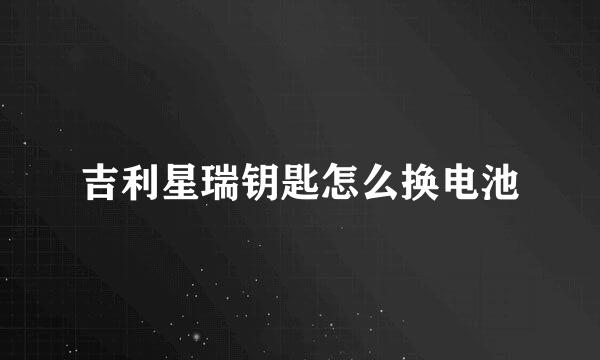 吉利星瑞钥匙怎么换电池