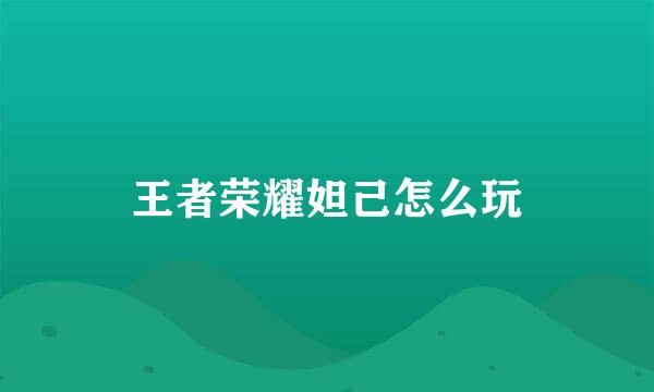 王者荣耀妲己怎么玩