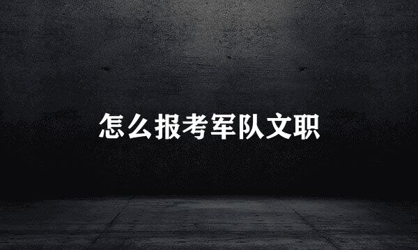 怎么报考军队文职
