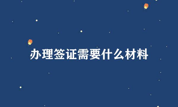 办理签证需要什么材料