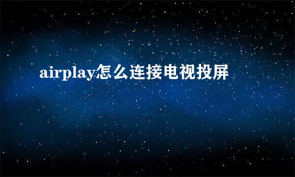 airplay怎么连接电视投屏