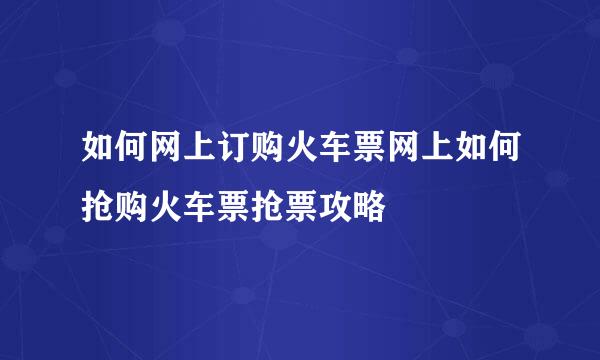 如何网上订购火车票网上如何抢购火车票抢票攻略