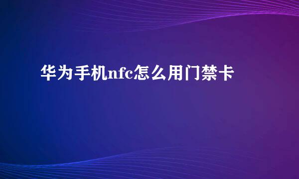 华为手机nfc怎么用门禁卡