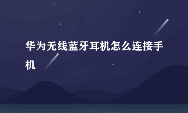 华为无线蓝牙耳机怎么连接手机