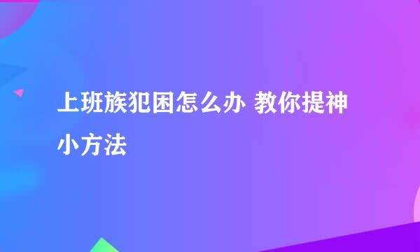 上班族犯困怎么办 教你提神小方法
