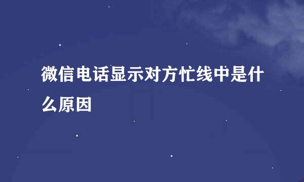 微信电话显示对方忙线中是什么原因