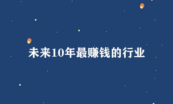 未来10年最赚钱的行业
