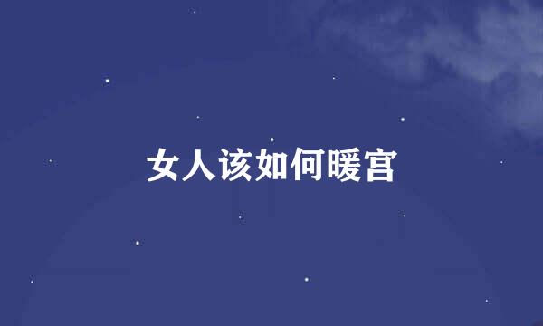 女人该如何暖宫