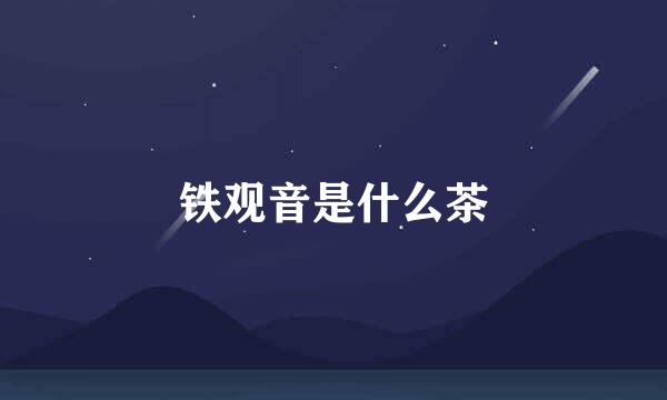 铁观音是什么茶